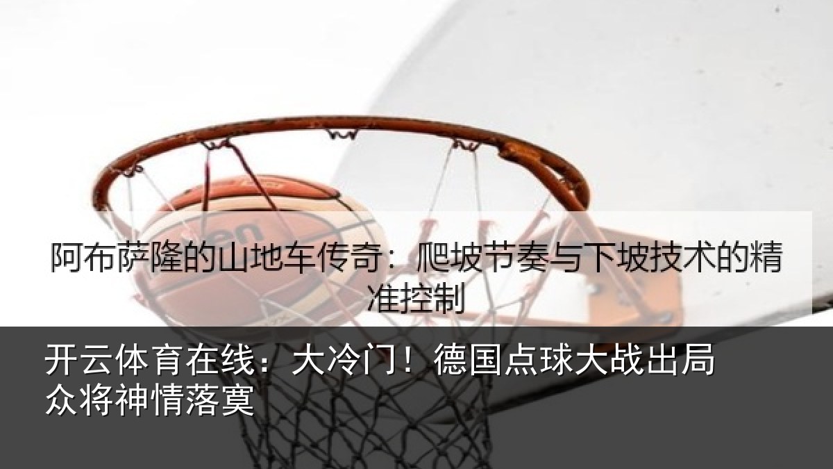 开云体育在线:大冷门!德国点球大战出局众将神情落寞