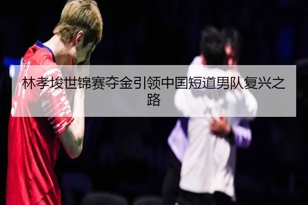 林孝埈世锦赛夺金引领中国短道男队复兴之路