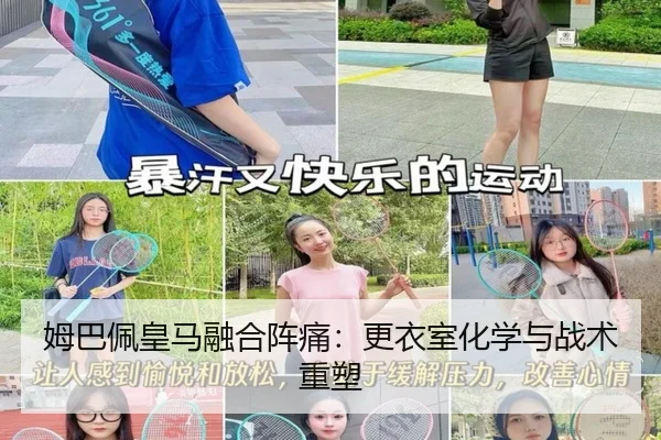 姆巴佩皇马融合阵痛：更衣室化学与战术重塑