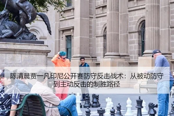 陈清晨贾一凡印尼公开赛防守反击战术：从被动防守到主动反击的制胜路径