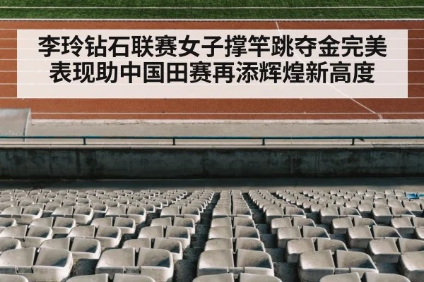 李玲钻石联赛女子撑竿跳夺金完美表现助中国田赛再添辉煌新高度