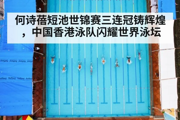 何诗蓓短池世锦赛三连冠铸辉煌，中国香港泳队闪耀世界泳坛