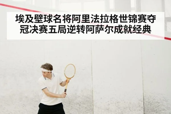 埃及壁球名将阿里法拉格世锦赛夺冠决赛五局逆转阿萨尔成就经典