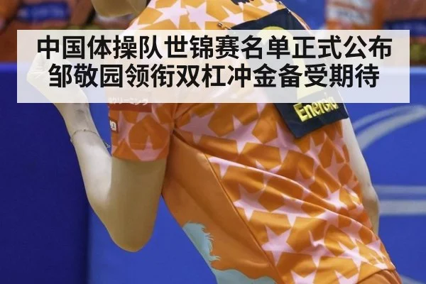 中国体操队世锦赛名单正式公布 邹敬园领衔双杠冲金备受期待