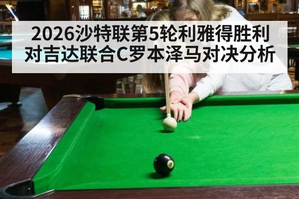 2026沙特联第5轮利雅得胜利对吉达联合C罗本泽马对决分析
